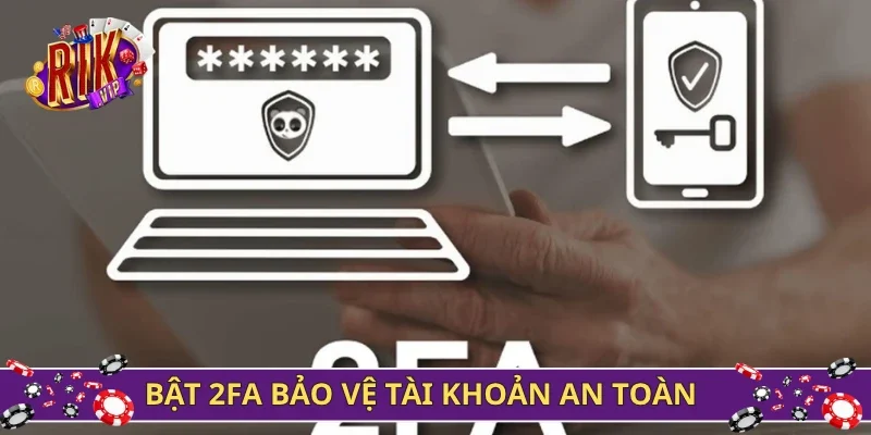 Bật 2FA bảo vệ tài khoản an toàn