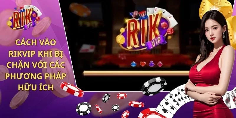 cách vào Rikvip khi bị chặn