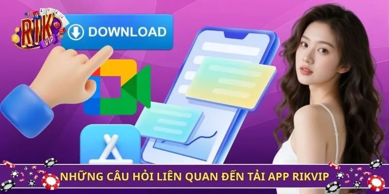 Những câu hỏi liên quan đến tải app Rikvip