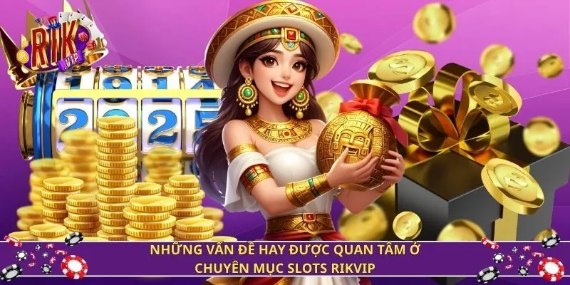 Những vấn đề hay được quan tâm ở chuyên mục slots Rikvip
