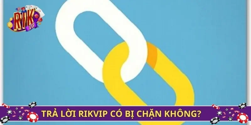 Trả lời Rikvip có bị chặn không?